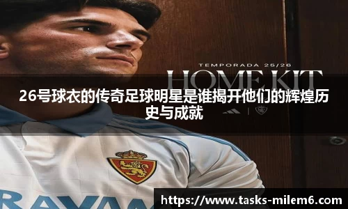 26号球衣的传奇足球明星是谁揭开他们的辉煌历史与成就